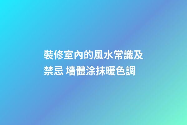 裝修室內的風水常識及禁忌 墻體涂抹暖色調